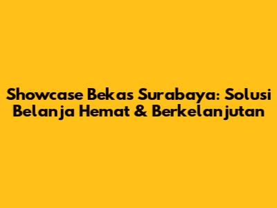 Showcase Bekas Surabaya: Solusi Belanja Hemat & Berkelanjutan