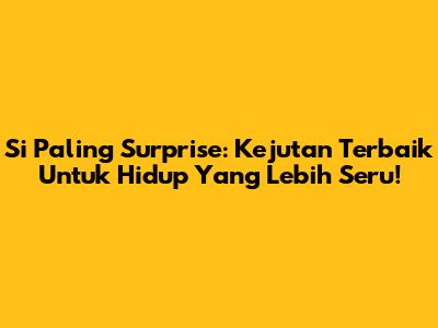 Si Paling Surprise: Kejutan Terbaik Untuk Hidup Yang Lebih Seru!