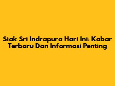 Siak Sri Indrapura Hari Ini: Kabar Terbaru Dan Informasi Penting