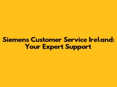 Siemens Customer Service Ireland: Your Expert Support