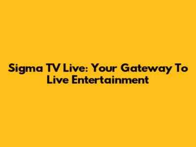 Sigma TV Live: Your Gateway To Live Entertainment