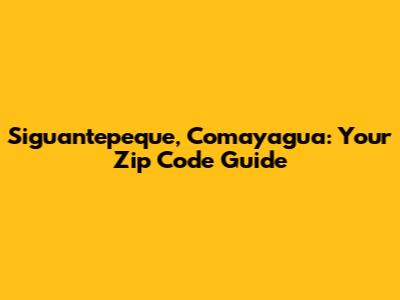 Siguantepeque, Comayagua: Your Zip Code Guide