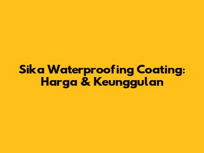 Sika Waterproofing Coating: Harga & Keunggulan