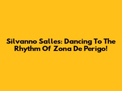 Silvanno Salles: Dancing To The Rhythm Of 'Zona De Perigo'!