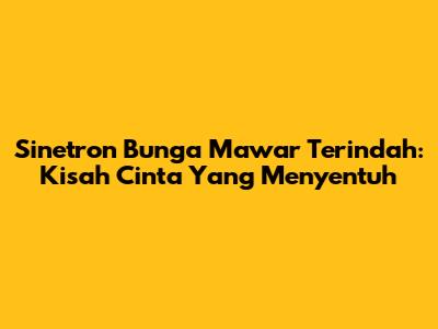 Sinetron Bunga Mawar Terindah: Kisah Cinta Yang Menyentuh