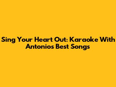 Sing Your Heart Out: Karaoke With Antonio's Best Songs