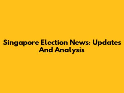 Singapore Election News: Updates And Analysis