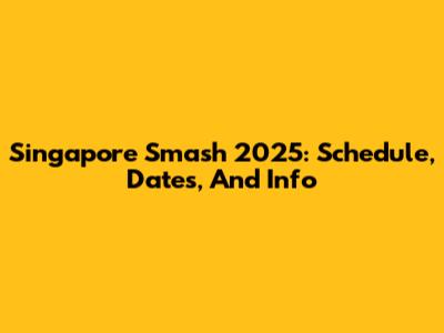 Singapore Smash 2025: Schedule, Dates, And Info