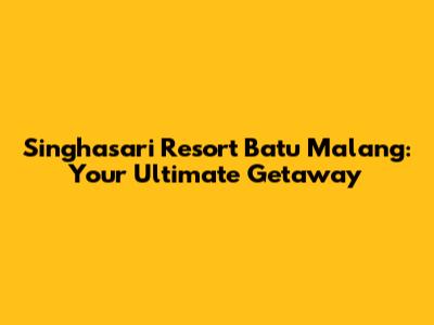 Singhasari Resort Batu Malang: Your Ultimate Getaway