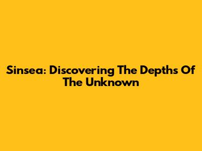 Sinsea: Discovering The Depths Of The Unknown