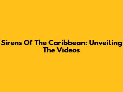 Sirens Of The Caribbean: Unveiling The Videos