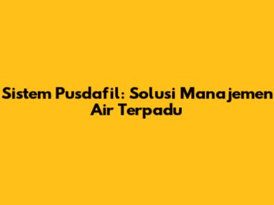 Sistem Pusdafil: Solusi Manajemen Air Terpadu