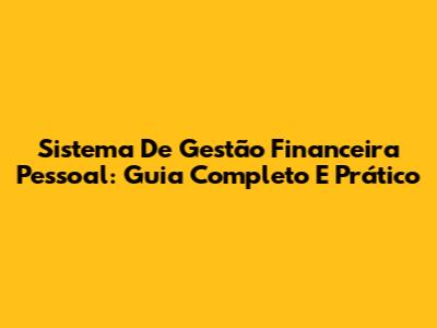 Sistema De Gestão Financeira Pessoal: Guia Completo E Prático