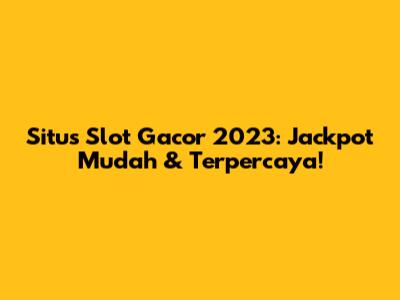 Situs Slot Gacor 2023: Jackpot Mudah & Terpercaya!