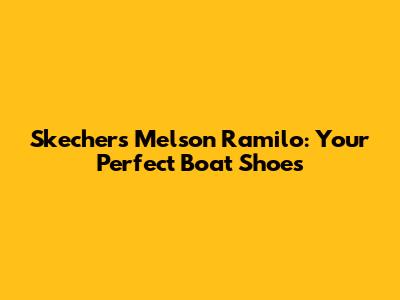 Skechers Melson Ramilo: Your Perfect Boat Shoes