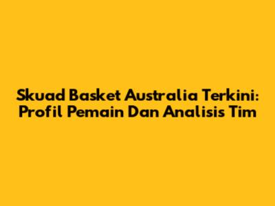 Skuad Basket Australia Terkini: Profil Pemain Dan Analisis Tim
