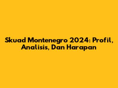 Skuad Montenegro 2024: Profil, Analisis, Dan Harapan