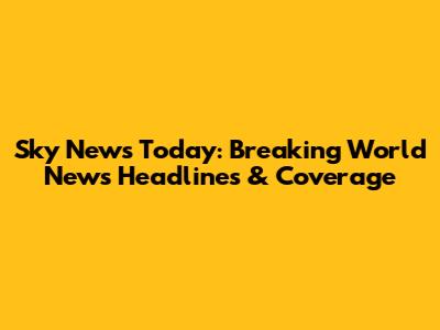 Sky News Today: Breaking World News Headlines & Coverage