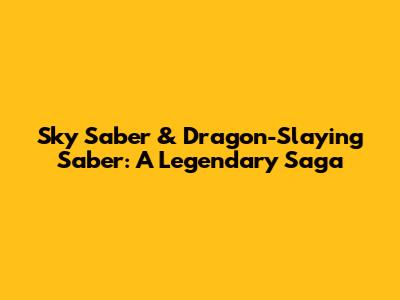 Sky Saber & Dragon-Slaying Saber: A Legendary Saga