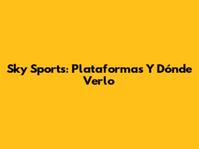 Sky Sports: Plataformas Y Dónde Verlo