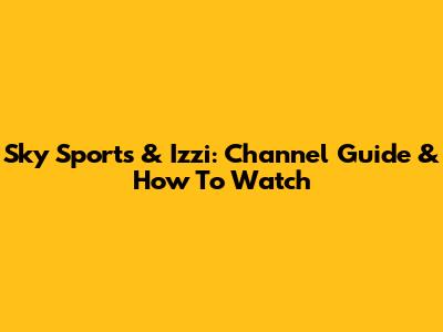 Sky Sports & Izzi: Channel Guide & How To Watch