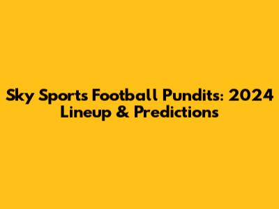 Sky Sports Football Pundits: 2024 Lineup & Predictions