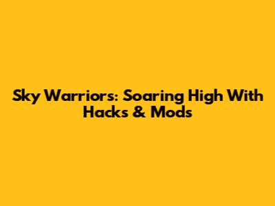Sky Warriors: Soaring High With Hacks & Mods