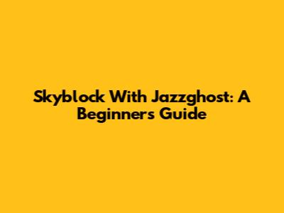 Skyblock With Jazzghost: A Beginner's Guide
