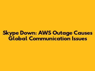 Skype Down: AWS Outage Causes Global Communication Issues