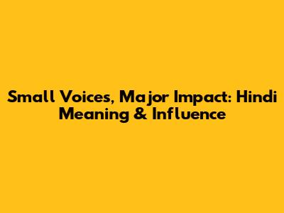 Small Voices, Major Impact: Hindi Meaning & Influence