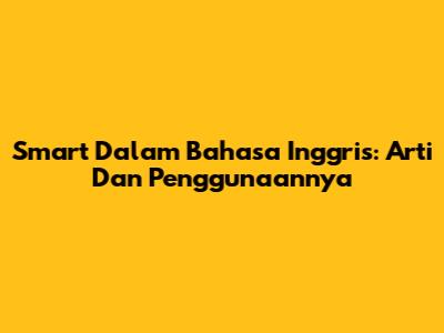 Smart Dalam Bahasa Inggris: Arti Dan Penggunaannya