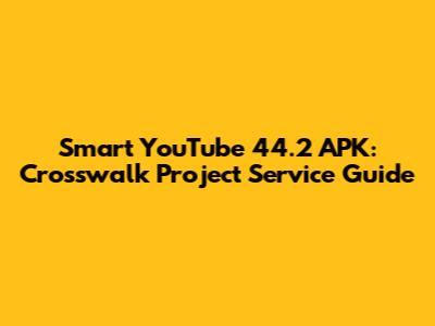 Smart YouTube 44.2 APK: Crosswalk Project Service Guide