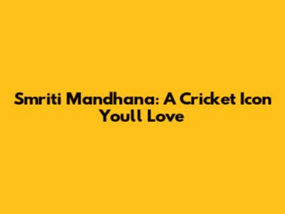Smriti Mandhana: A Cricket Icon You'll Love