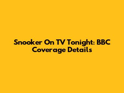 Snooker On TV Tonight: BBC Coverage Details