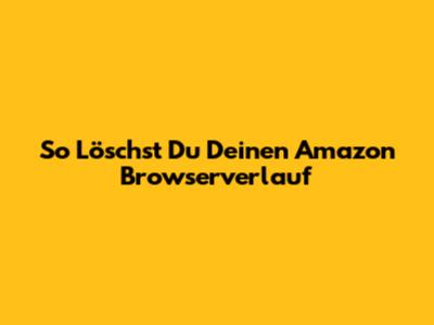 So Löschst Du Deinen Amazon Browserverlauf