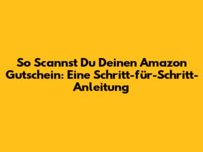 So Scannst Du Deinen Amazon Gutschein: Eine Schritt-für-Schritt-Anleitung