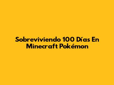 Sobreviviendo 100 Días En Minecraft Pokémon