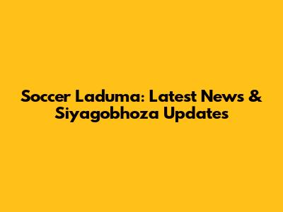 Soccer Laduma: Latest News & Siyagobhoza Updates
