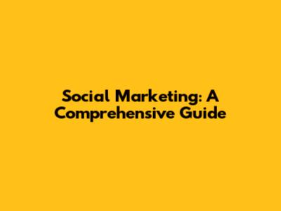 Social Marketing: A Comprehensive Guide