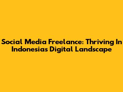 Social Media Freelance: Thriving In Indonesia's Digital Landscape