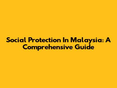 Social Protection In Malaysia: A Comprehensive Guide