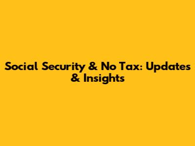 Social Security & No Tax: Updates & Insights