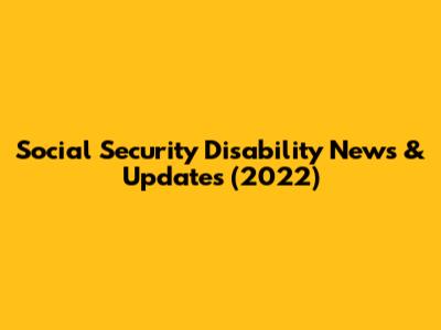 Social Security Disability News & Updates (2022)