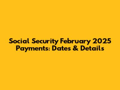 Social Security February 2025 Payments: Dates & Details