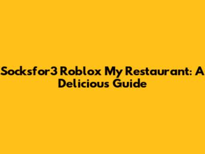 Socksfor3 Roblox My Restaurant: A Delicious Guide