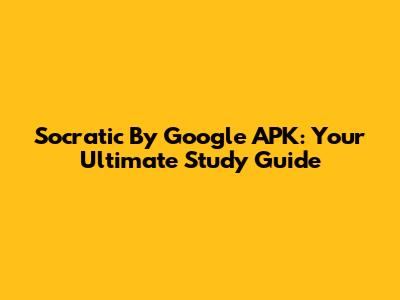 Socratic By Google APK: Your Ultimate Study Guide