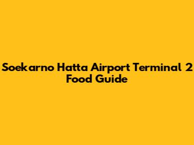 Soekarno Hatta Airport Terminal 2 Food Guide