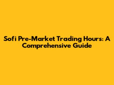 Sofi Pre-Market Trading Hours: A Comprehensive Guide