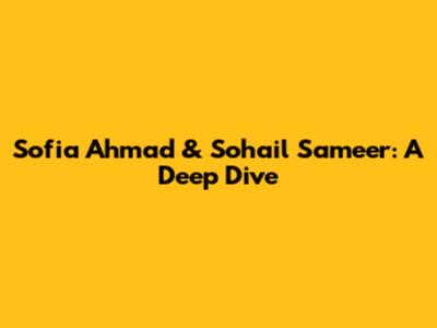 Sofia Ahmad & Sohail Sameer: A Deep Dive