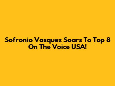 Sofronio Vasquez Soars To Top 8 On The Voice USA!